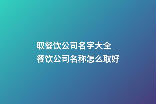 取餐饮公司名字大全 餐饮公司名称怎么取好